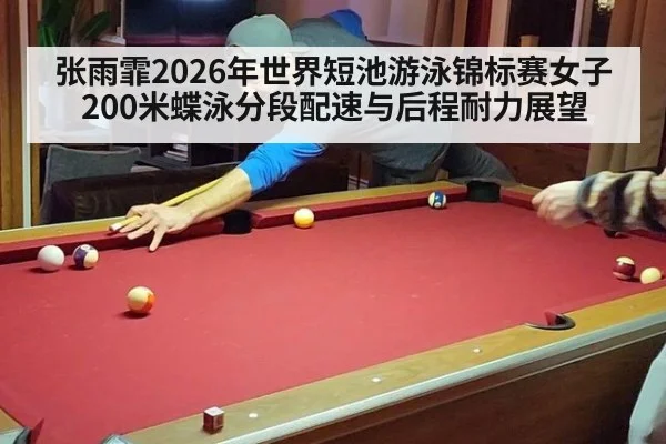 张雨霏2026年世界短池游泳锦标赛女子200米蝶泳分段配速与后程耐力展望